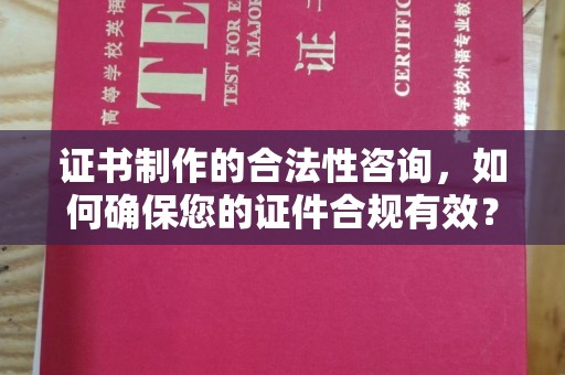 平桂证书制作的合法性咨询，如何确保您的证件合规有效？